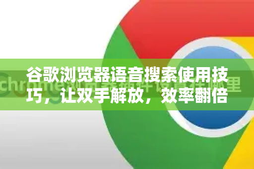 谷歌浏览器语音搜索使用技巧，让双手解放，效率翻倍