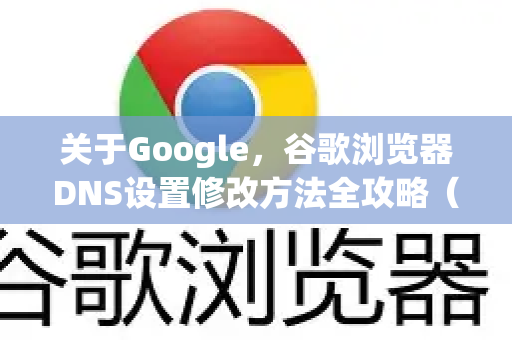 关于Google，谷歌浏览器DNS设置修改方法全攻略（附问答）