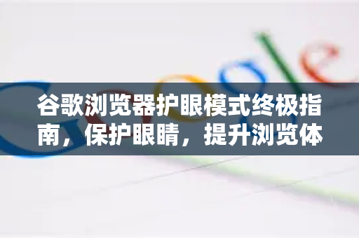 谷歌浏览器护眼模式终极指南，保护眼睛，提升浏览体验