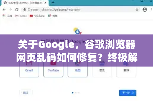 关于Google，谷歌浏览器网页乱码如何修复？终极解决方案与常见问答
