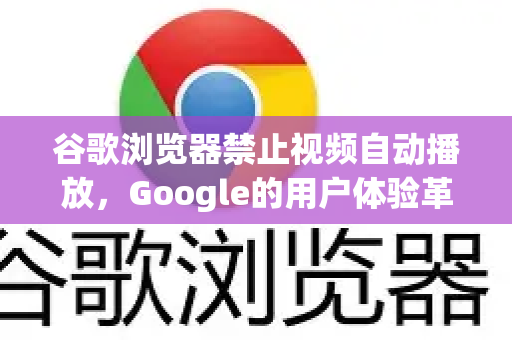 谷歌浏览器禁止视频自动播放，Google的用户体验革命与SEO应对策略