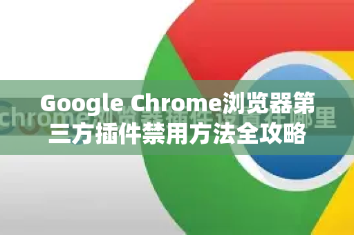 Google Chrome浏览器第三方插件禁用方法全攻略-第1张图片-Google Chrome官方首页_极速谷歌浏览器