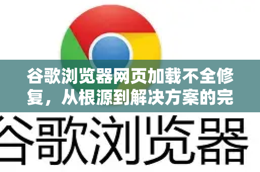 谷歌浏览器网页加载不全修复，从根源到解决方案的完整指南-第1张图片-Google Chrome官方首页_极速谷歌浏览器