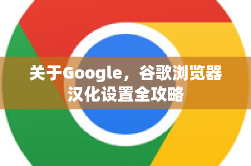 关于Google，谷歌浏览器汉化设置全攻略