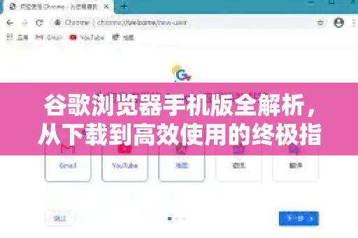谷歌浏览器手机版全解析，从下载到高效使用的终极指南