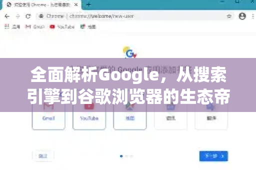 全面解析Google，从搜索引擎到谷歌浏览器的生态帝国