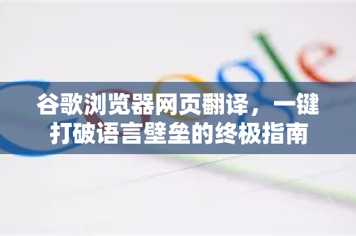 谷歌浏览器网页翻译，一键打破语言壁垒的终极指南