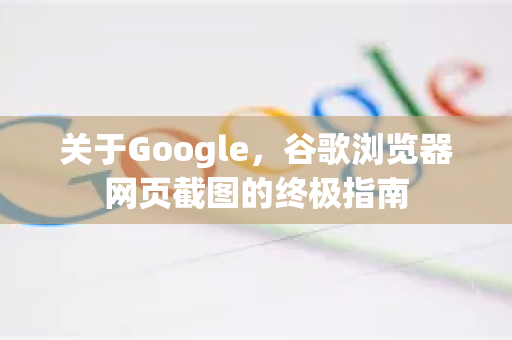 关于Google，谷歌浏览器网页截图的终极指南