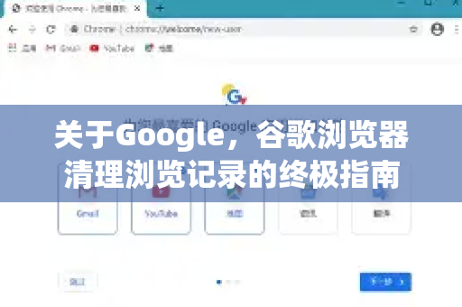 关于Google，谷歌浏览器清理浏览记录的终极指南