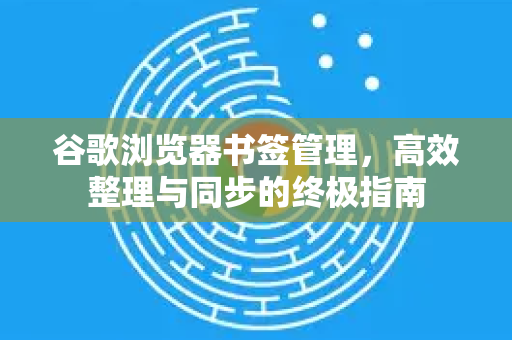 谷歌浏览器书签管理，高效整理与同步的终极指南