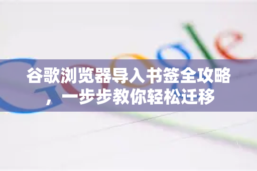 谷歌浏览器导入书签全攻略，一步步教你轻松迁移