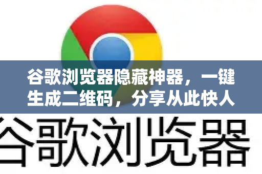 谷歌浏览器隐藏神器，一键生成二维码，分享从此快人一步