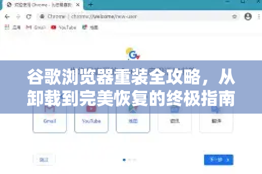 谷歌浏览器重装全攻略，从卸载到完美恢复的终极指南