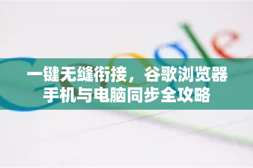 一键无缝衔接，谷歌浏览器手机与电脑同步全攻略