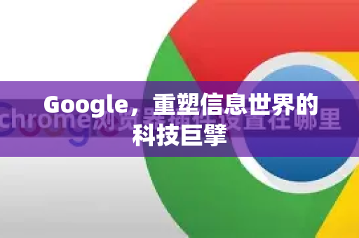 Google，重塑信息世界的科技巨擘