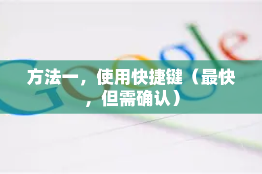 方法一，使用快捷键（最快，但需确认）-第1张图片-Google Chrome官方首页_极速谷歌浏览器