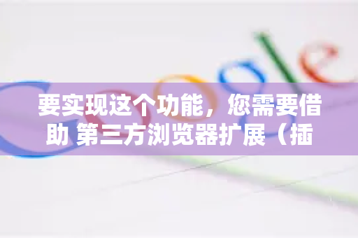 要实现这个功能,您需要借助 第三方浏览器扩展(插件)以下是详细步骤和推荐方案-第1张图片-Google Chrome官方首页_极速谷歌浏览器 要实现这个功能,您需要借助 第三方浏览器扩展(插件)以下是详细步骤和推荐方案-第1张图片-Google Chrome官方首页_极速谷歌浏览器