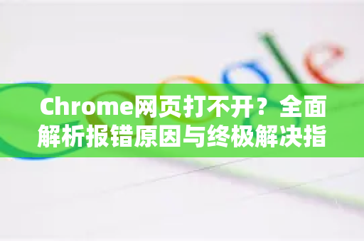 Chrome网页打不开？全面解析报错原因与终极解决指南