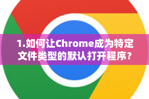 1.如何让Chrome成为特定文件类型的默认打开程序？即，在系统设置里关联）-第1张图片-Google Chrome官方首页_极速谷歌浏览器