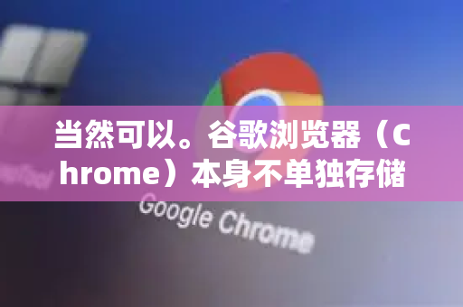 当然可以。谷歌浏览器（Chrome）本身不单独存储证书，它主要使用操作系统的证书库。因此，删除证书需要在操作系统的证书管理工具中进行