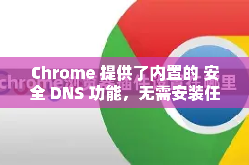 Chrome 提供了内置的 安全 DNS 功能，无需安装任何扩展即可使用。以下是开启方法，并附上其他高级选项的说明-第1张图片-Google Chrome官方首页_极速谷歌浏览器