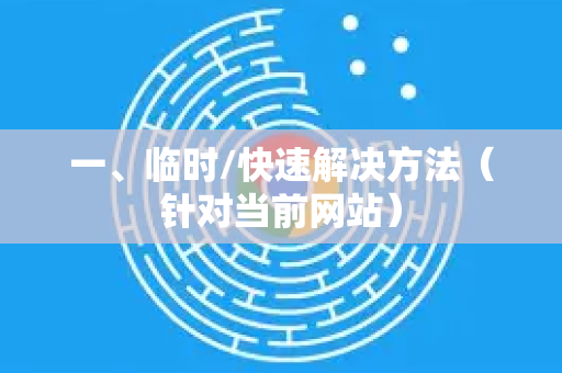 一、临时/快速解决方法（针对当前网站）