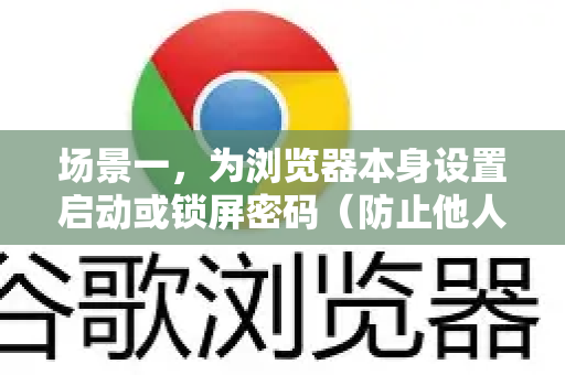 场景一，为浏览器本身设置启动或锁屏密码（防止他人直接使用您的浏览器）