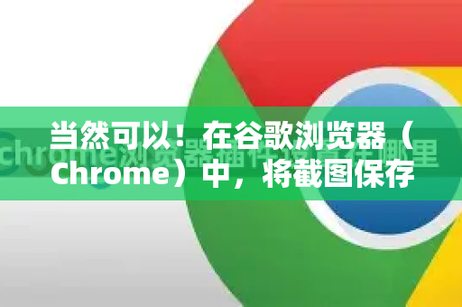 当然可以!在谷歌浏览器(Chrome)中,将截图保存到桌面主要有以下几种方法,从最简单到最灵活,您可以根据需要选择-第1张图片-Google Chrome官方首页_极速谷歌浏览器 当然可以!在谷歌浏览器(Chrome)中,将截图保存到桌面主要有以下几种方法,从最简单到最灵活,您可以根据需要选择-第1张图片-Google Chrome官方首页_极速谷歌浏览器