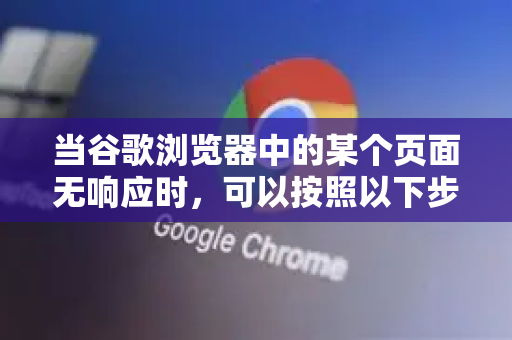 当谷歌浏览器中的某个页面无响应时，可以按照以下步骤结束它，从最简单到最彻底的方法排列