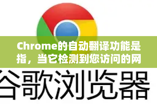 Chrome的自动翻译功能是指，当它检测到您访问的网页语言与您浏览器设置的首选语言不一致时，会自动弹出翻译栏，询问或直接进行翻译