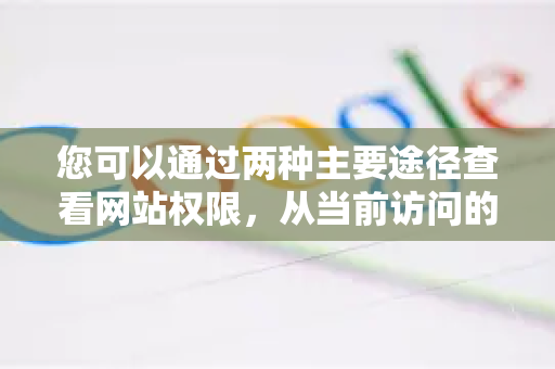 您可以通过两种主要途径查看网站权限，从当前访问的网站快速查看，或从浏览器设置中集中管理所有网站的权限
