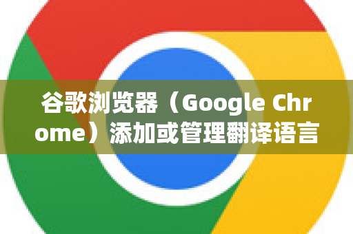 谷歌浏览器（Google Chrome）添加或管理翻译语言非常方便。根据你的设备，操作略有不同