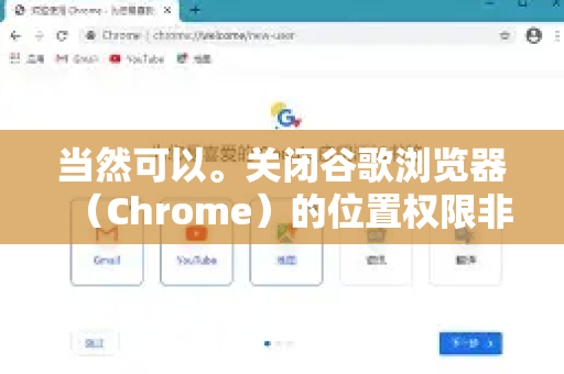 当然可以。关闭谷歌浏览器(Chrome)的位置权限非常简单,主要可以通过两种方式,全局关闭或针对特定网站关闭-第1张图片-Google Chrome官方首页_极速谷歌浏览器 当然可以。关闭谷歌浏览器(Chrome)的位置权限非常简单,主要可以通过两种方式,全局关闭或针对特定网站关闭-第1张图片-Google Chrome官方首页_极速谷歌浏览器