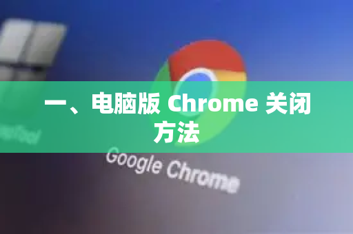 一、电脑版 Chrome 关闭方法-第1张图片-Google Chrome官方首页_极速谷歌浏览器