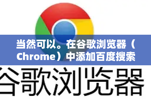 当然可以。在谷歌浏览器（Chrome）中添加百度搜索，主要有两种常见需求，将百度设为默认搜索引擎，或者将百度添加到搜索引擎列表以便快速切换-第1张图片-Google Chrome官方首页_极速谷歌浏览器