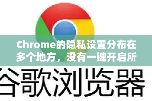 Chrome的隐私设置分布在多个地方，没有一键开启所有保护的开关。以下是从基础到高级的配置方法，您可以根据自己的需求进行调整