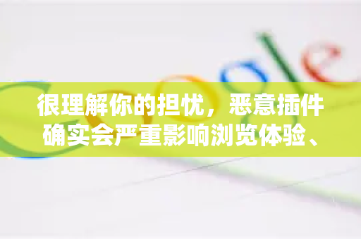很理解你的担忧，恶意插件确实会严重影响浏览体验、窃取隐私甚至危害系统安全。查找和移除谷歌浏览器中的恶意插件，可以按照以下详细步骤进行操作