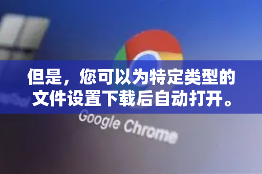 但是，您可以为特定类型的文件设置下载后自动打开。设置后，该类文件下载完成时会自动启动关联的应用程序打开