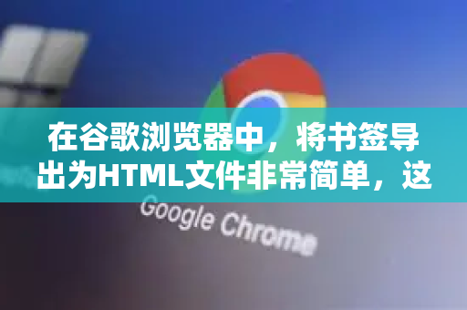 在谷歌浏览器中，将书签导出为HTML文件非常简单，这是一个标准的备份和迁移功能。以下是详细步骤