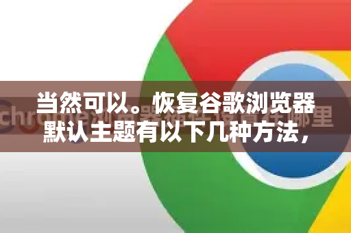 当然可以。恢复谷歌浏览器默认主题有以下几种方法，根据你的情况选择即可