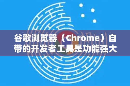 谷歌浏览器（Chrome）自带的开发者工具是功能强大的抓包工具。以下是详细使用指南