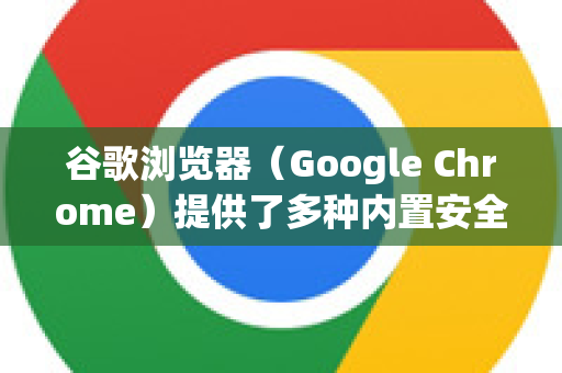 谷歌浏览器（Google Chrome）提供了多种内置安全功能来帮助防止密码泄露，但用户也需主动采取一些措施。以下是综合防护建议