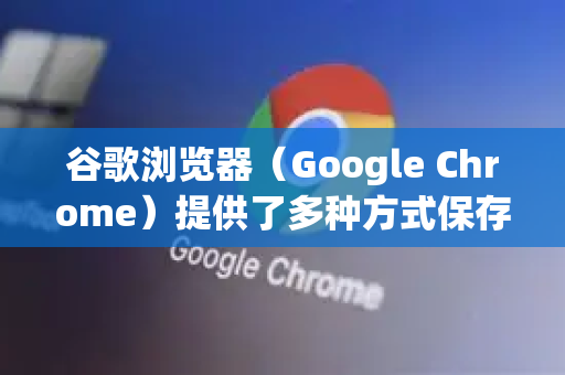 谷歌浏览器（Google Chrome）提供了多种方式保存PDF文件，主要分为两种情况，保存已打开的PDF文件和将网页另存为PDF文件-第1张图片-Google Chrome官方首页_极速谷歌浏览器