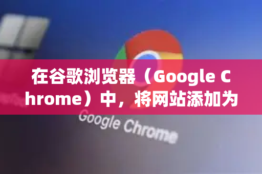 在谷歌浏览器（Google Chrome）中，将网站添加为信任网站通常意味着允许该网站在您的浏览器中执行一些通常会被安全策略限制的操作，例如