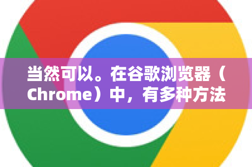 当然可以。在谷歌浏览器（Chrome）中，有多种方法可以设置和管理网页的缩放比例，包括临时调整、永久设置以及针对特定网站的设置-第1张图片-Google Chrome官方首页_极速谷歌浏览器