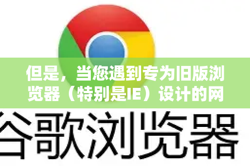 但是，当您遇到专为旧版浏览器（特别是IE）设计的网站无法正常工作时，可以通过以下方法解决，这通常就是我们所说的开启兼容模式-第1张图片-Google Chrome官方首页_极速谷歌浏览器