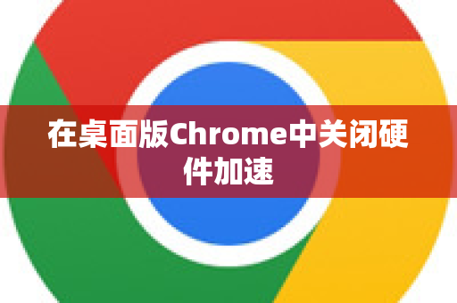在桌面版Chrome中关闭硬件加速