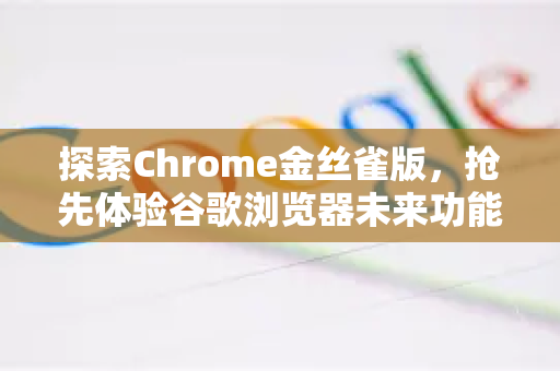 探索Chrome金丝雀版,抢先体验谷歌浏览器未来功能的终极指南-第1张图片-Google Chrome官方首页_极速谷歌浏览器 探索Chrome金丝雀版,抢先体验谷歌浏览器未来功能的终极指南-第1张图片-Google Chrome官方首页_极速谷歌浏览器