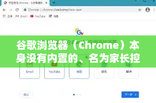 谷歌浏览器（Chrome）本身没有内置的、名为家长控制的单一功能，但它可以通过一系列谷歌生态系统内的工具和设置来实现同等甚至更强的控制效果