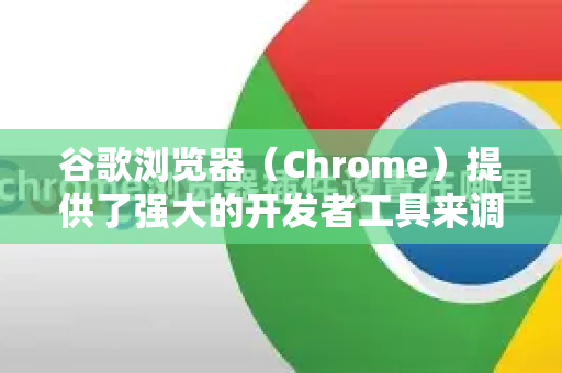 谷歌浏览器（Chrome）提供了强大的开发者工具来调试网页，以下是详细的使用指南